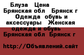 Блуза › Цена ­ 1 200 - Брянская обл., Брянск г. Одежда, обувь и аксессуары » Женская одежда и обувь   . Брянская обл.,Брянск г.
